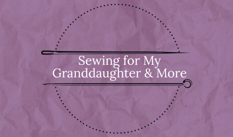 Sewing for my Granddaughter and more