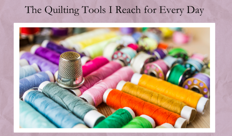 The Quilting Tools I Reach for Every Day